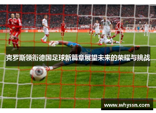 克罗斯领衔德国足球新篇章展望未来的荣耀与挑战