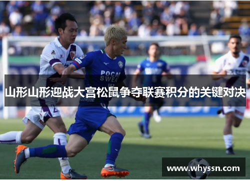 山形山形迎战大宫松鼠争夺联赛积分的关键对决