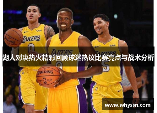 湖人对决热火精彩回顾球迷热议比赛亮点与战术分析
