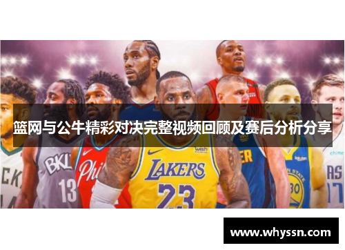 篮网与公牛精彩对决完整视频回顾及赛后分析分享