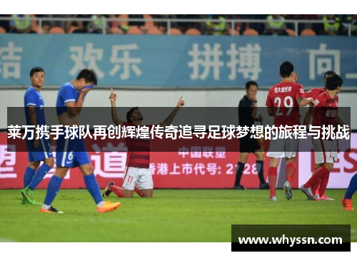 莱万携手球队再创辉煌传奇追寻足球梦想的旅程与挑战